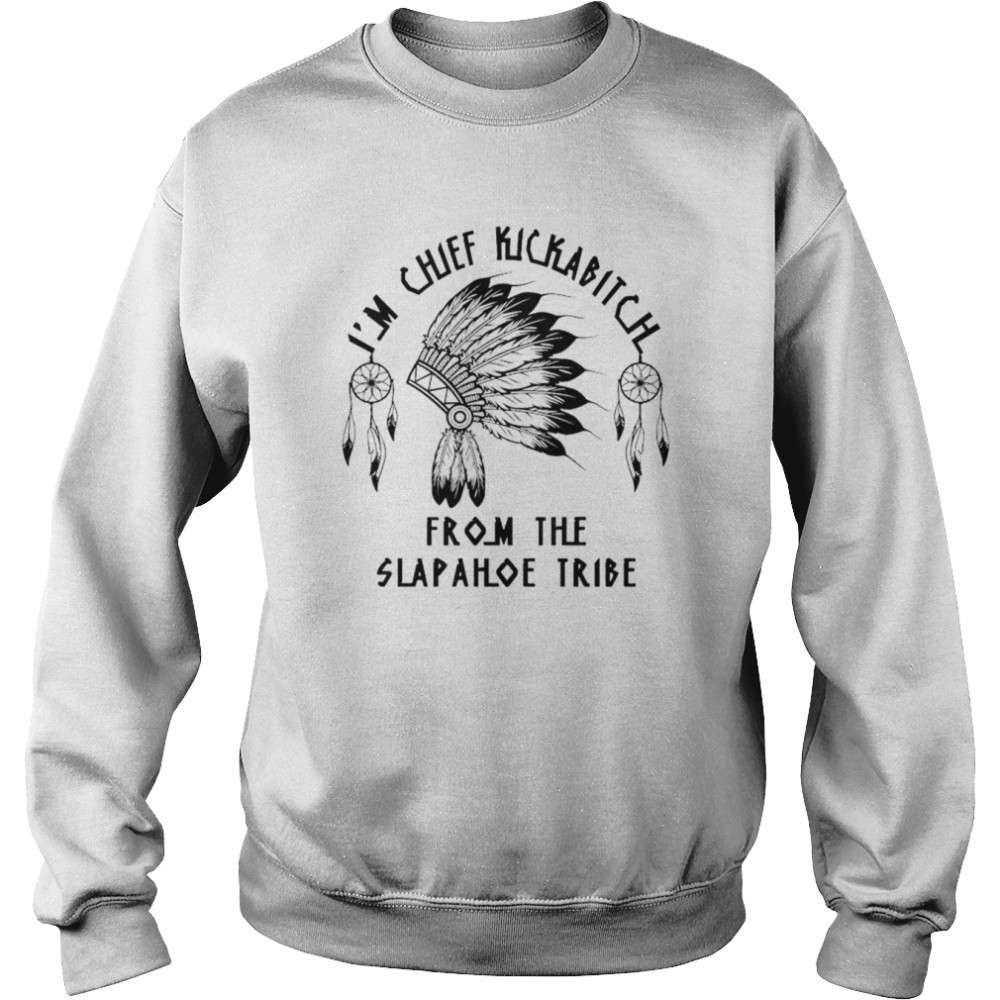 I’m Chief Kickabitch from the slapahoe tribe  Unisex Sweatshirt