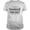 I’m Getting Way Too Comfortable Looking This Ugly All The Time Shirt Classic Men's T-shirt