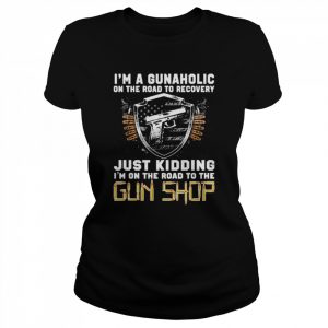 I’m Gunaholic On The Road To Recovery Just kidding I’m On The Road To The Gun Shop Shirt Classic Women's T-shirt