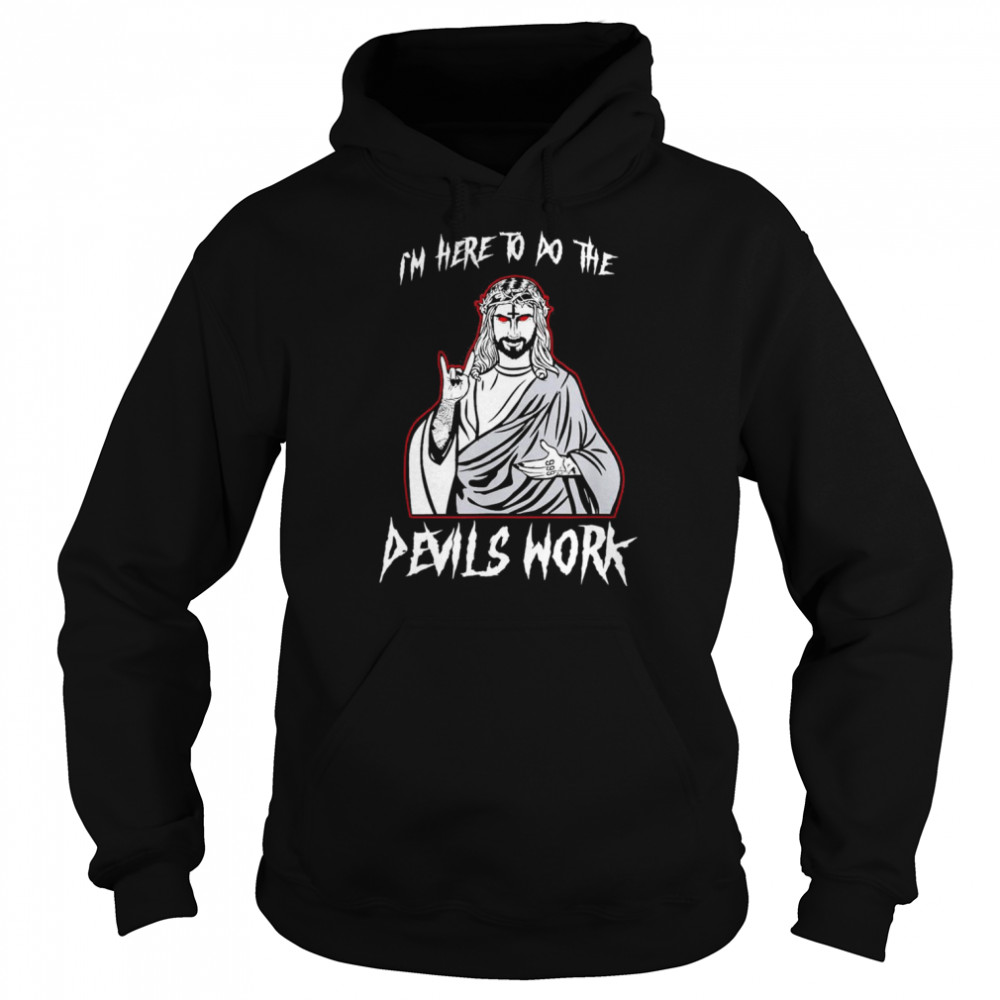 I’m Here To Do The Devils Work I Satanic Jesus T-Shirt Unisex Hoodie