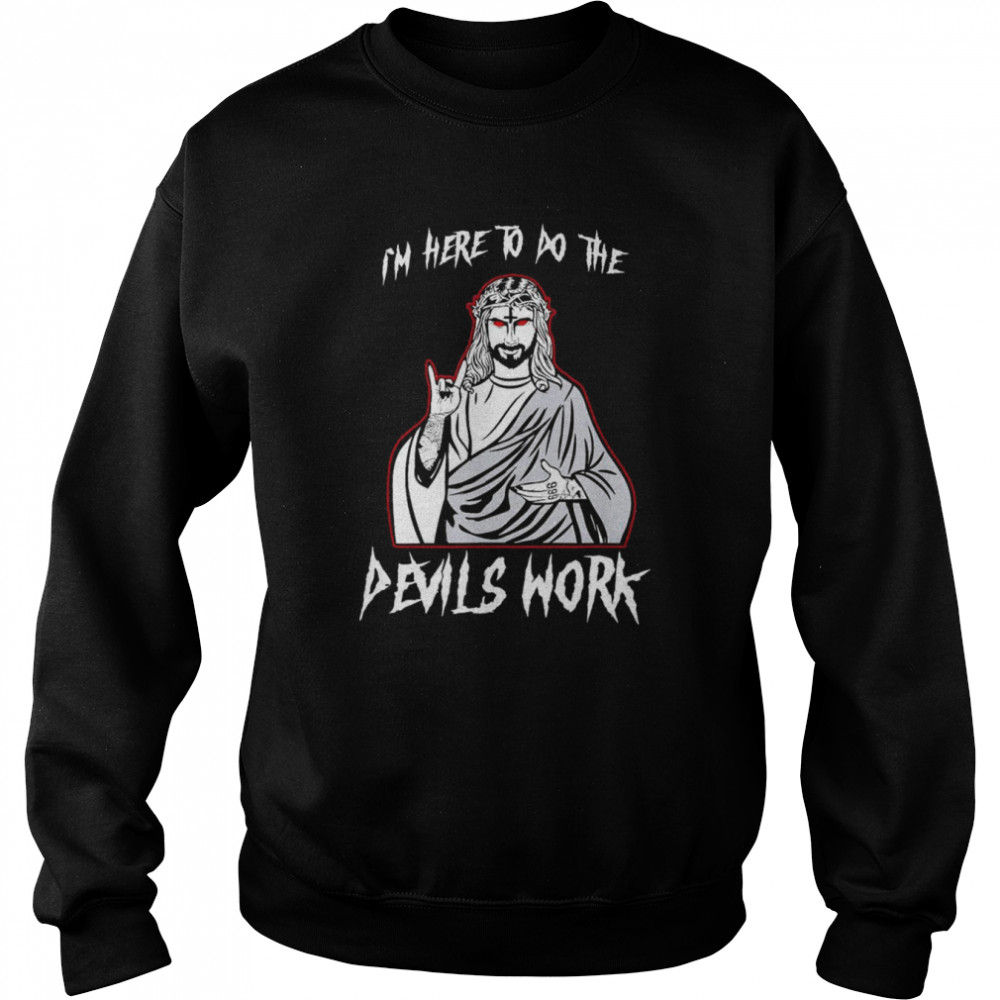 I’m Here To Do The Devils Work I Satanic Jesus T-Shirt Unisex Sweatshirt