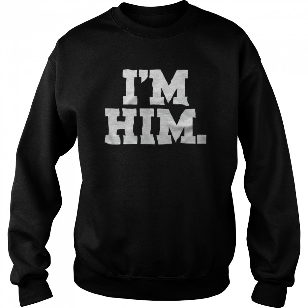 I’m Him T- Unisex Sweatshirt