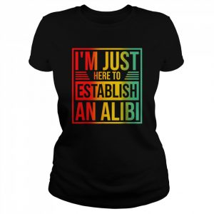 I’m Just Here To Establish An Alibi Shirt Classic Women's T-shirt