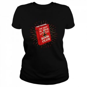 I’m Not In Your Little Book Club  Classic Women's T-shirt