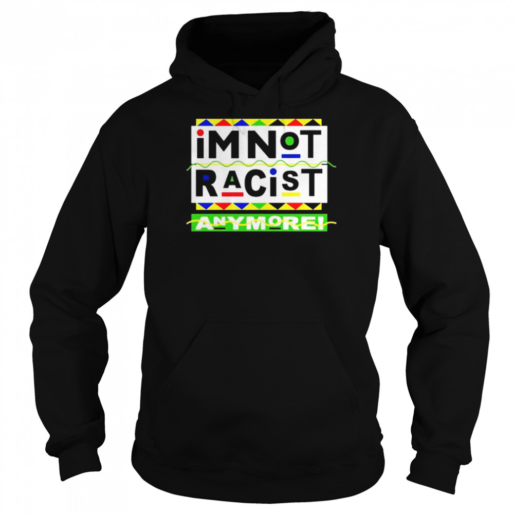 I’m Not Racist Anymore unisex T- Unisex Hoodie