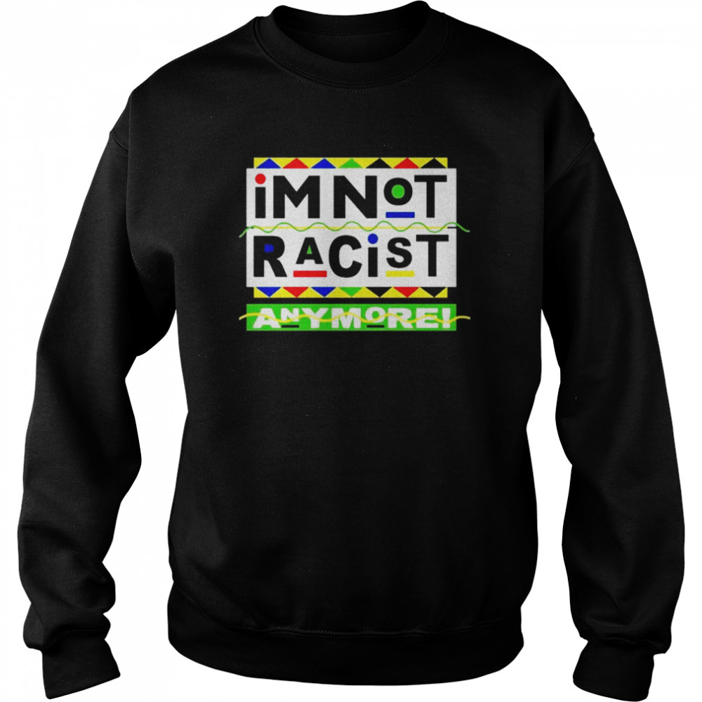 I’m Not Racist Anymore unisex T- Unisex Sweatshirt