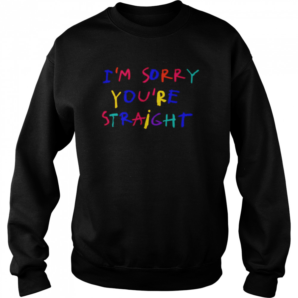 I’m Sorry You’re Straight Shirt Unisex Sweatshirt