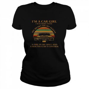 I’m a car girl I was born with my heart on my sleeve a fire in my soul and a mouth I can’t control vintage  Classic Women's T-shirt