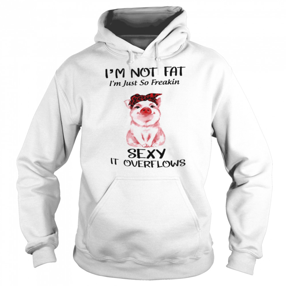 I’m not fat I’m just so freakin sexy it overflows  Unisex Hoodie