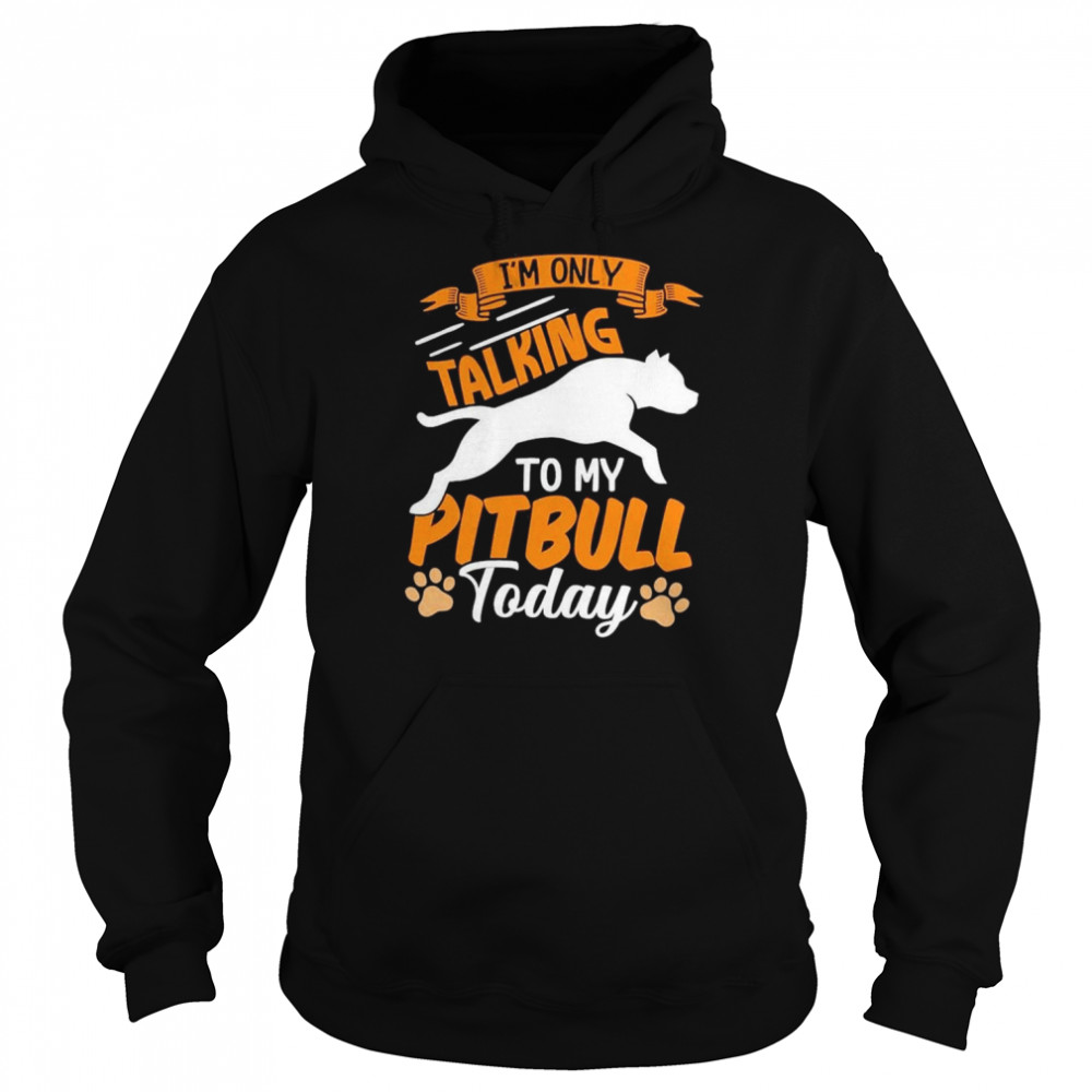 I’m only talking to my Pitbull today  Unisex Hoodie