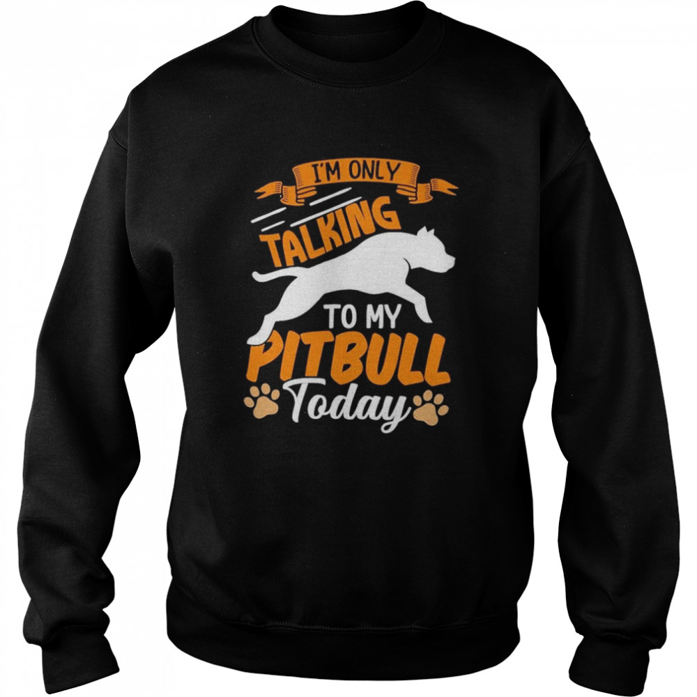 I’m only talking to my Pitbull today  Unisex Sweatshirt