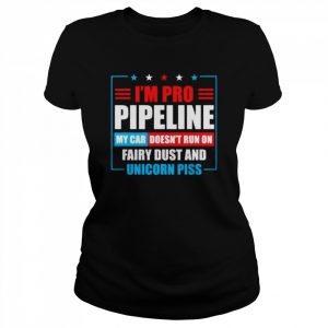 I’m pro pipeline my car doesn’t run on fairy dust and unicorn piss  Classic Women's T-shirt