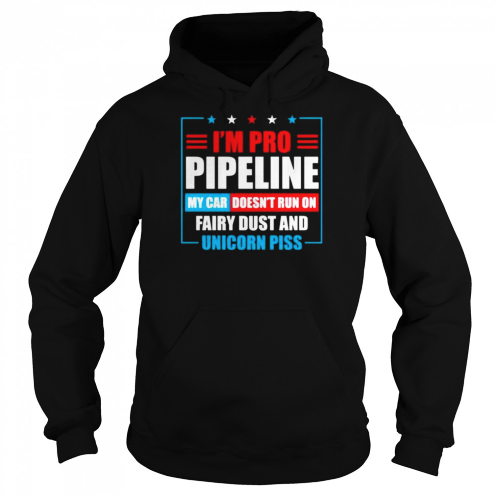 I’m pro pipeline my car doesn’t run on fairy dust and unicorn piss  Unisex Hoodie