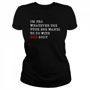 I’m pro whatever the fuck she wants to do with her body  Classic Women's T-shirt