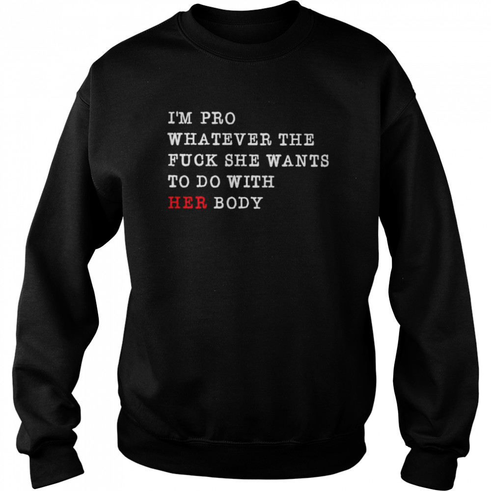 I’m pro whatever the fuck she wants to do with her body  Unisex Sweatshirt