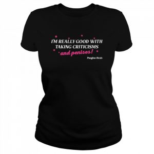 I’m really good with taking criticisms and penises  Classic Women's T-shirt