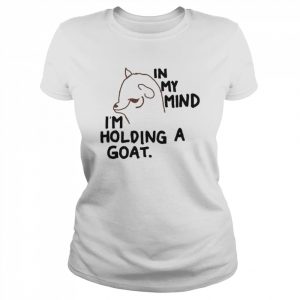 In my mind I’m holding a goat  Classic Women's T-shirt