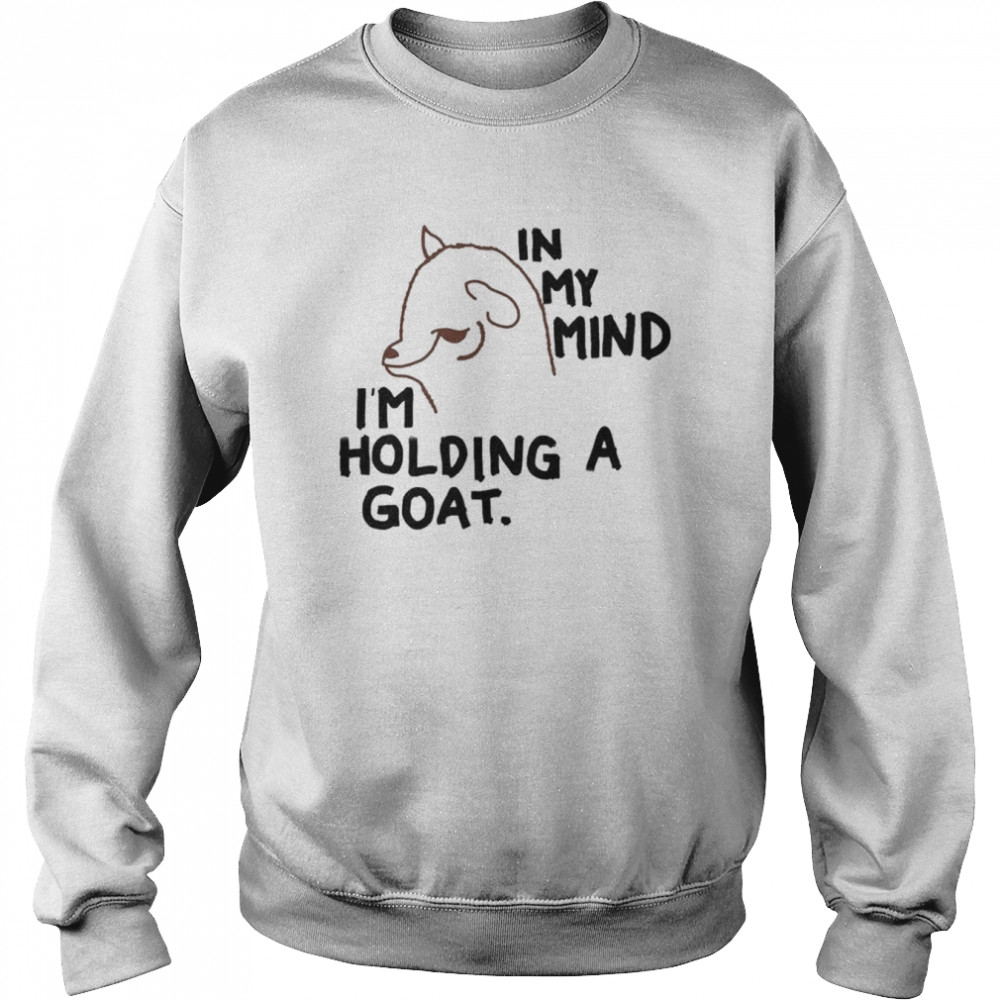 In my mind I’m holding a goat  Unisex Sweatshirt