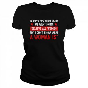 In only a few short year we went from believe all women  Classic Women's T-shirt