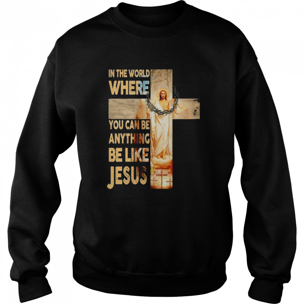 In the world where You can be Anything Be Like Jesus  Unisex Sweatshirt