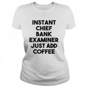 Instant Chief Bank Examiner Just Add Coffee Shirt Classic Women's T-shirt