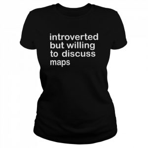 Introverted but willing to discuss maps  Classic Women's T-shirt