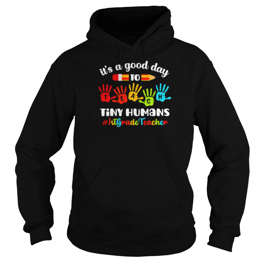 It’s A Good Day To Teach Tiny Humans 1st Grade Teacher Shirt Unisex Hoodie