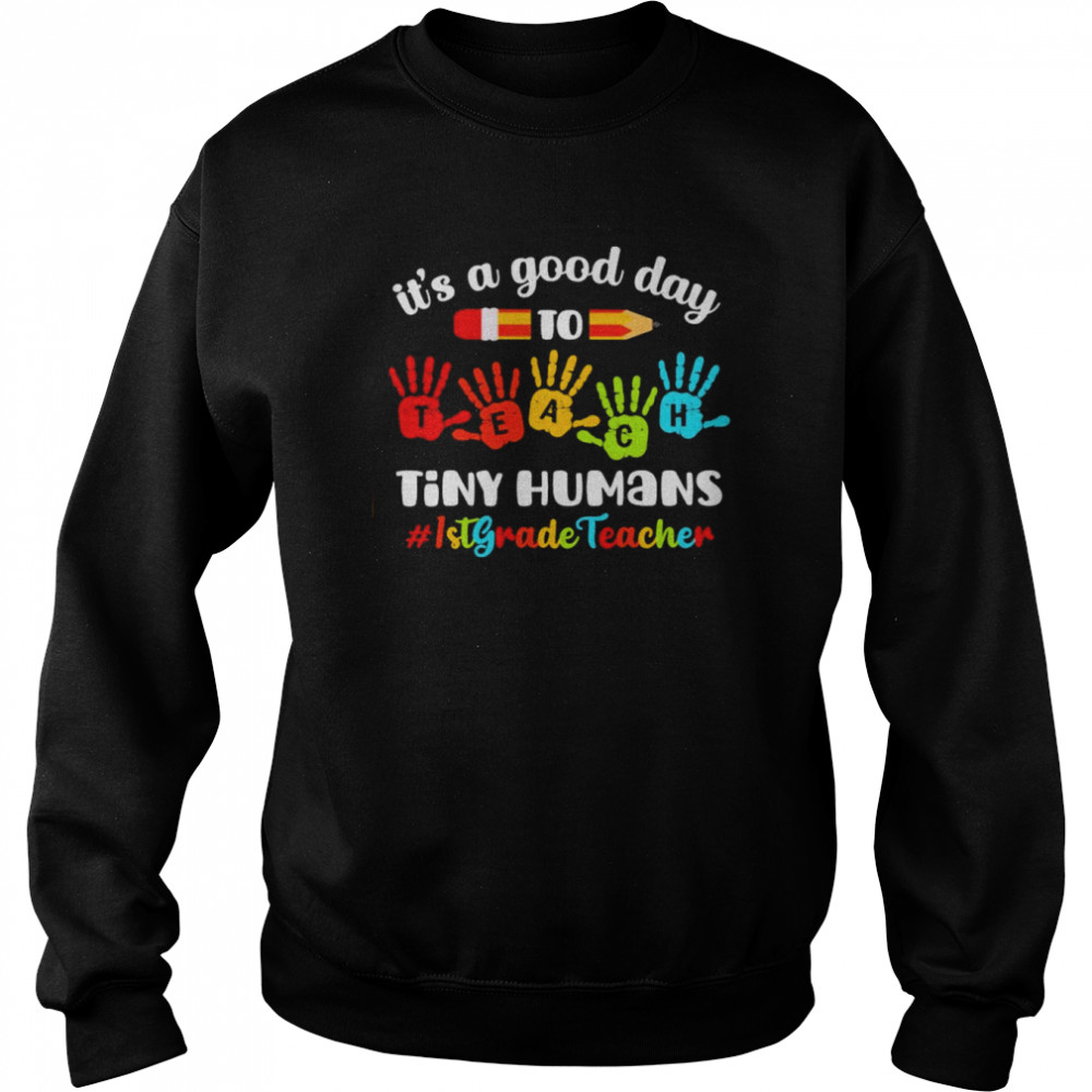 It’s A Good Day To Teach Tiny Humans 1st Grade Teacher Shirt Unisex Sweatshirt