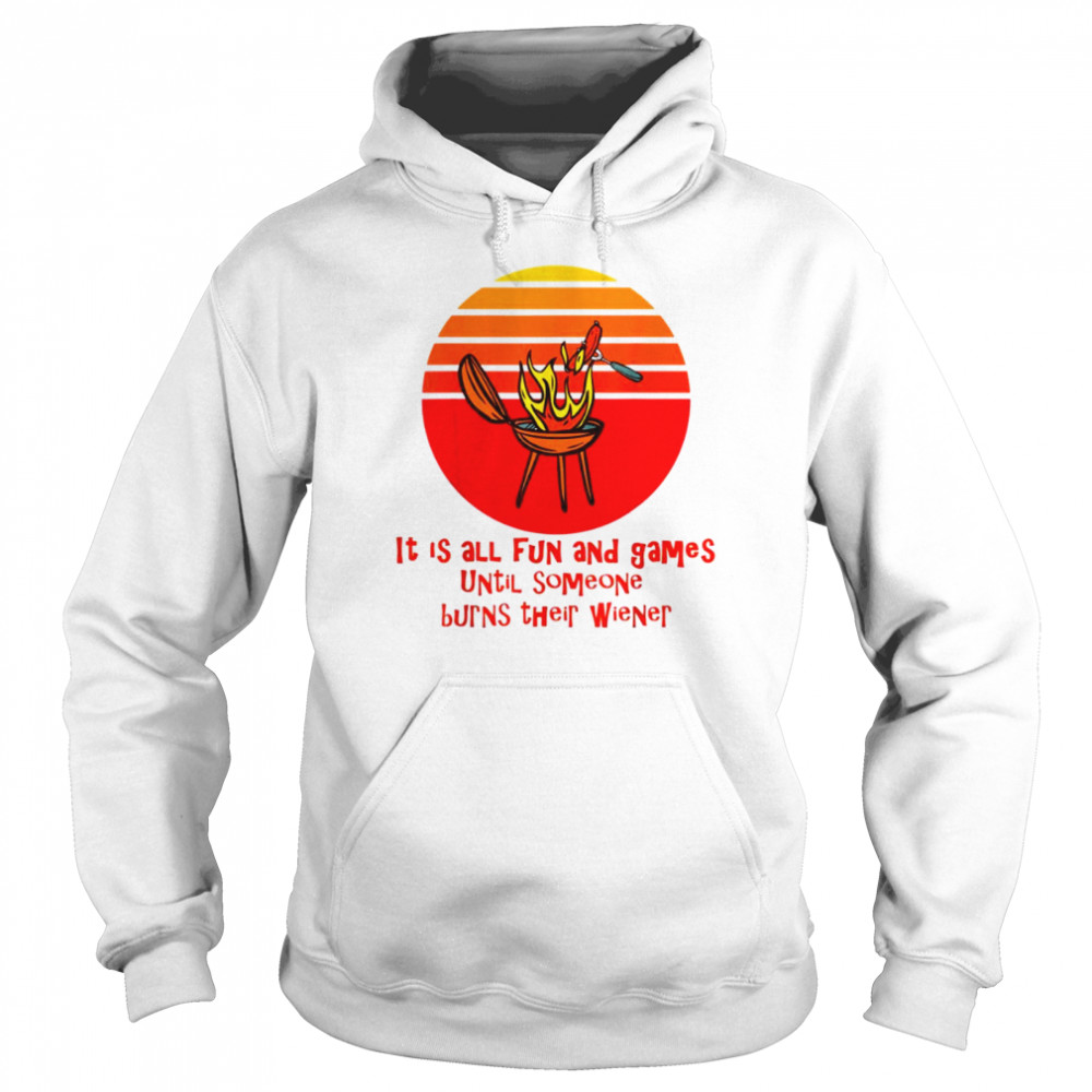 It’s All Fun And Games Until Someone Burns Their Weiner Shirt Unisex Hoodie