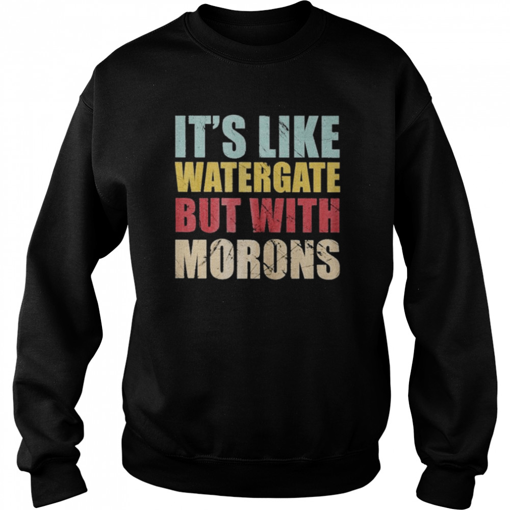 It’s Like Watergate But With Morons Vintage Shirt Unisex Sweatshirt