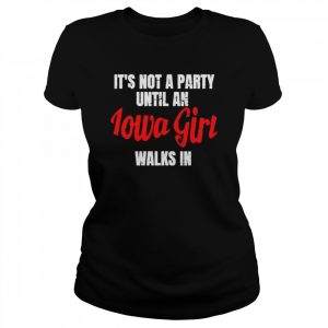 It’s not a party until an iowa girl walks in  Classic Women's T-shirt