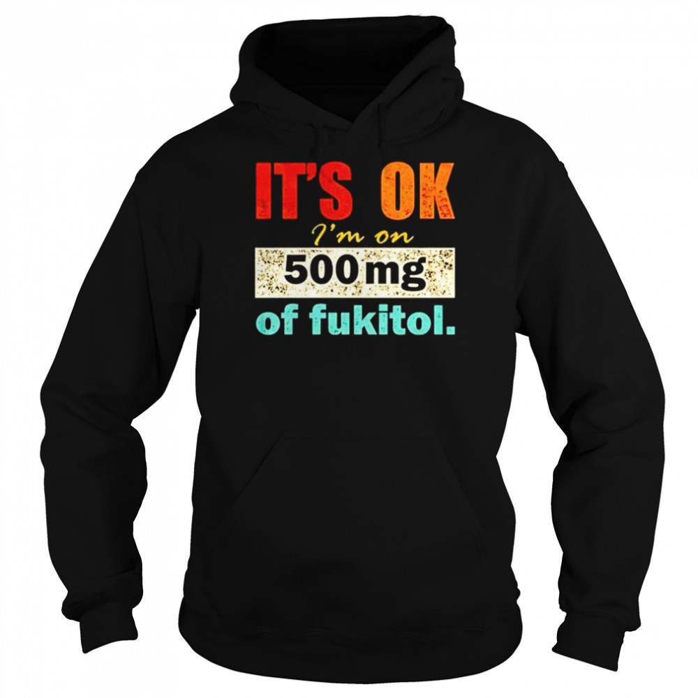 It’s ok I’m on 500mg of fukitol  Unisex Hoodie