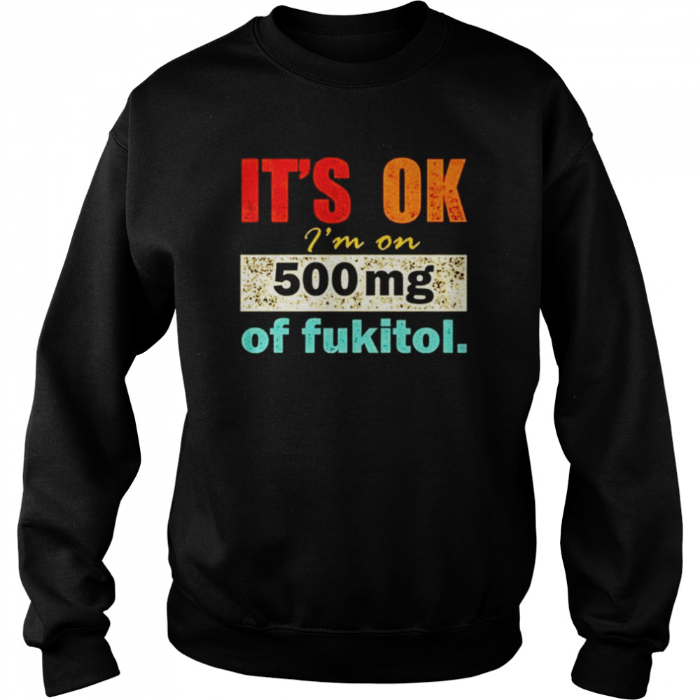 It’s ok I’m on 500mg of fukitol  Unisex Sweatshirt