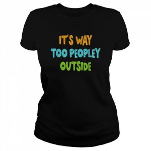 It’s way too peopley outside  Classic Women's T-shirt