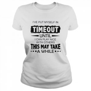 Ive Put Myself In Timeout This May Take Shirt Classic Women's T-shirt