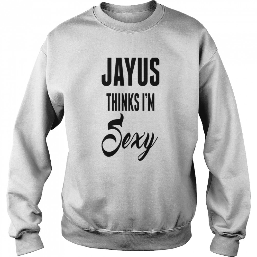 Jayus Thinks I’m Sexy  Unisex Sweatshirt