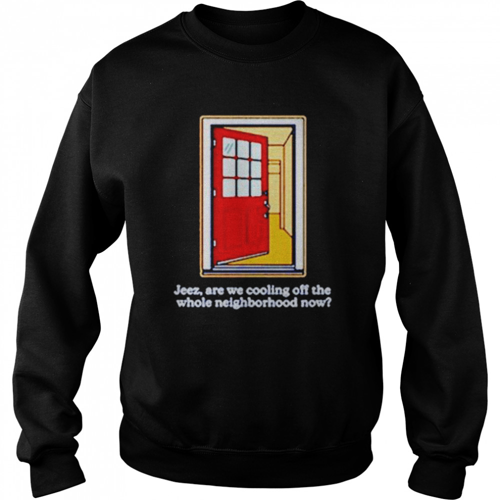 Jeez Are We Cooling Off The Whole Neighborhood Now  Unisex Sweatshirt