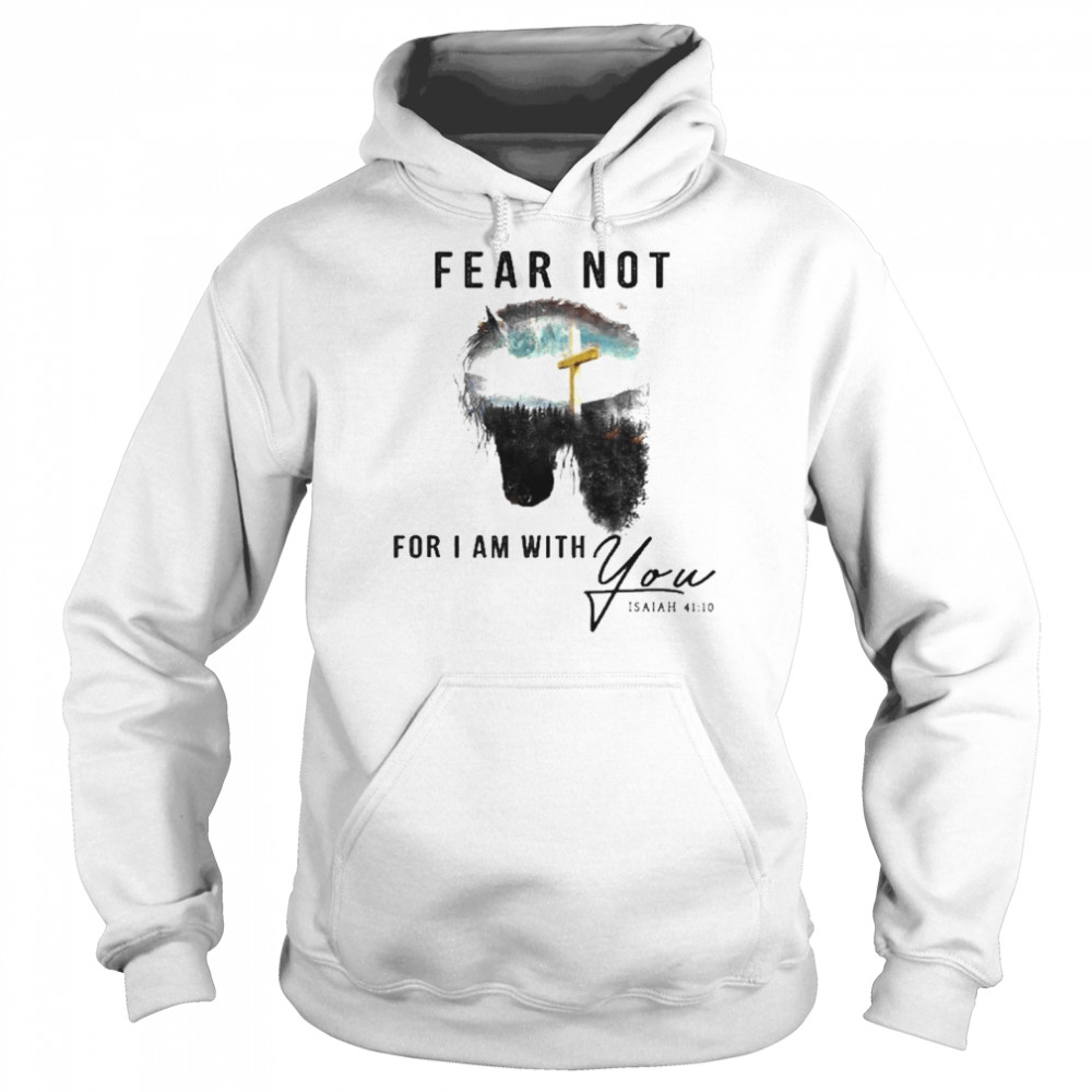 Jesus And Horse Fear Not For I Am With You Isaiah 41 10 Shirt Unisex Hoodie