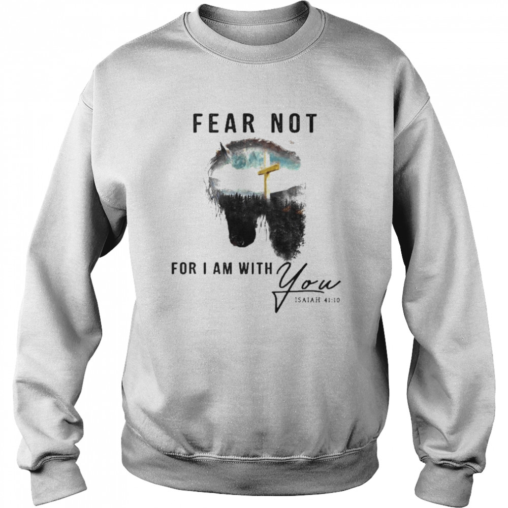 Jesus And Horse Fear Not For I Am With You Isaiah 41 10 Shirt Unisex Sweatshirt