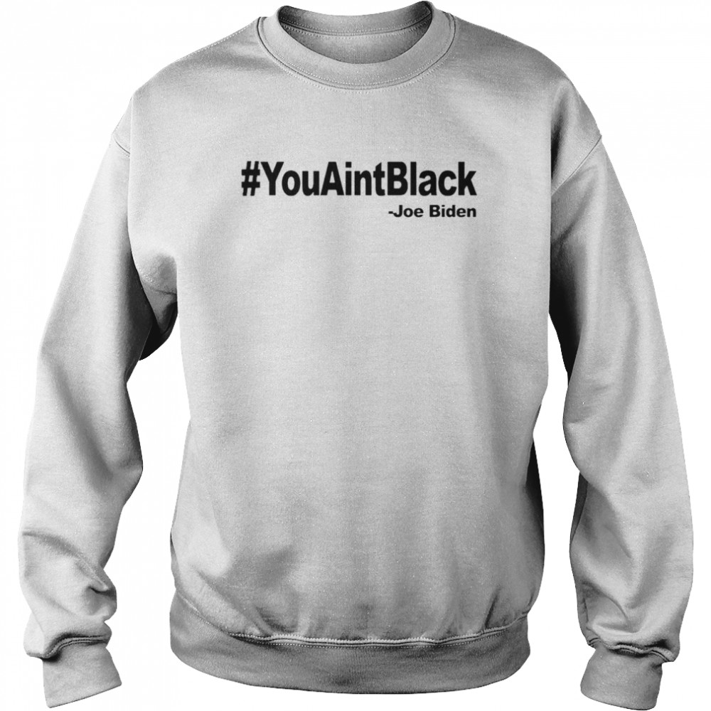 Joe Biden #YouAintBlack  Unisex Sweatshirt