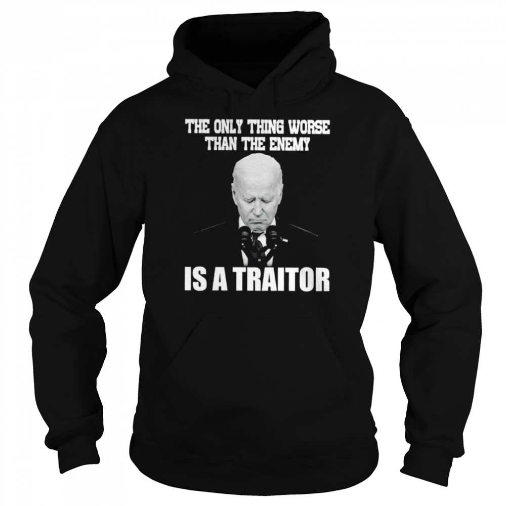 Joe Biden the only thing worse than the enemy is a traitor  Unisex Hoodie