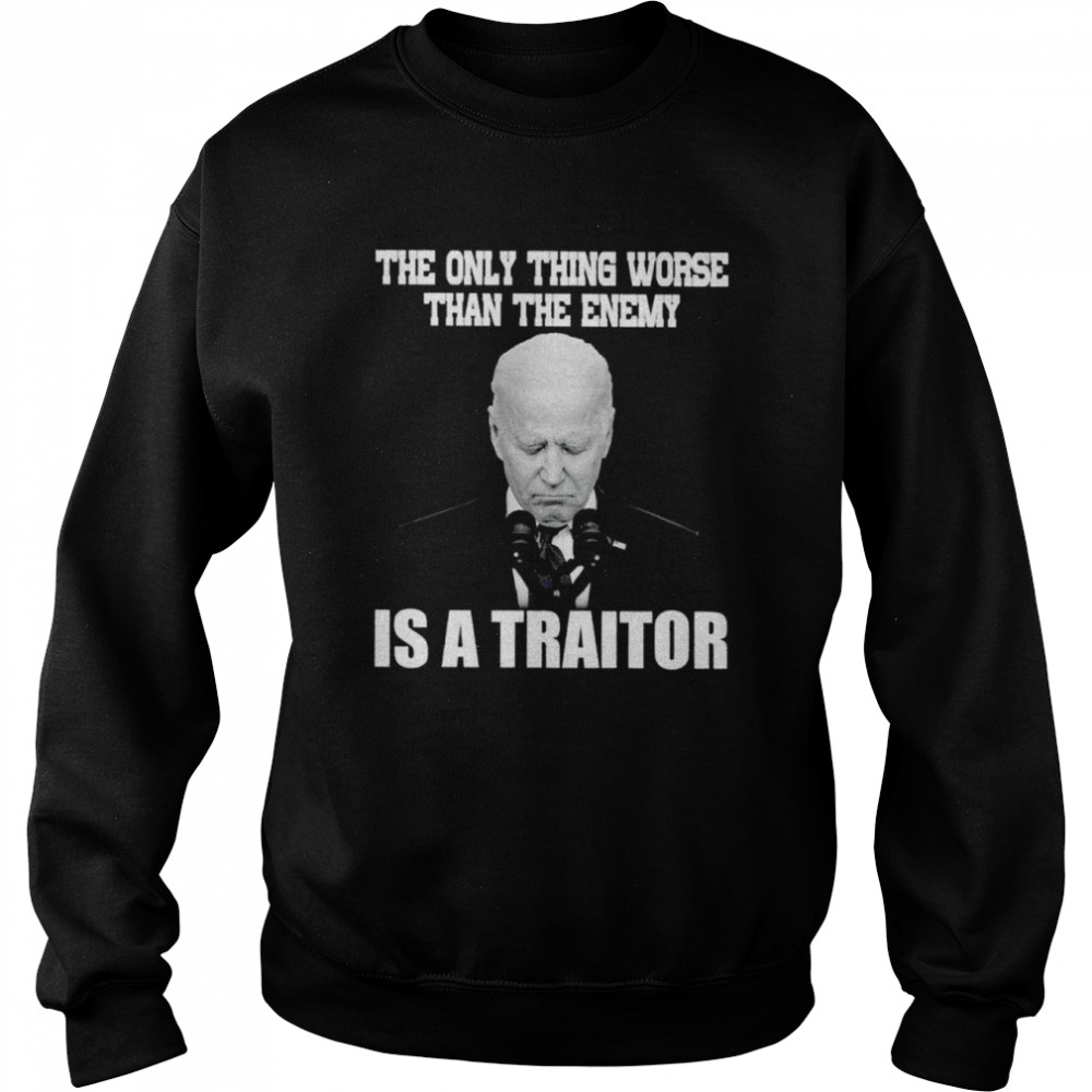 Joe Biden the only thing worse than the enemy is a traitor  Unisex Sweatshirt