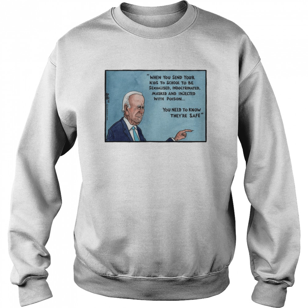 Joe Biden when you send your kids to school to be sexualised indoctrinated masked and injected with poison  Unisex Sweatshirt