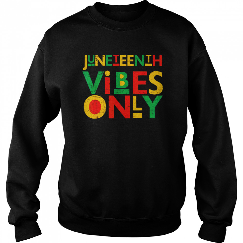 Juneteenth Vibes Only Juneteenth Celebrate 1865 June 19th Shirt Unisex Sweatshirt