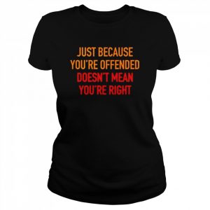 Just because you’re offended doesn’t mean you’re right  Classic Women's T-shirt