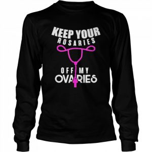 Keep Your Rosaries Off My Ovaries Pro Choice Gear Shirt Long Sleeved T-shirt