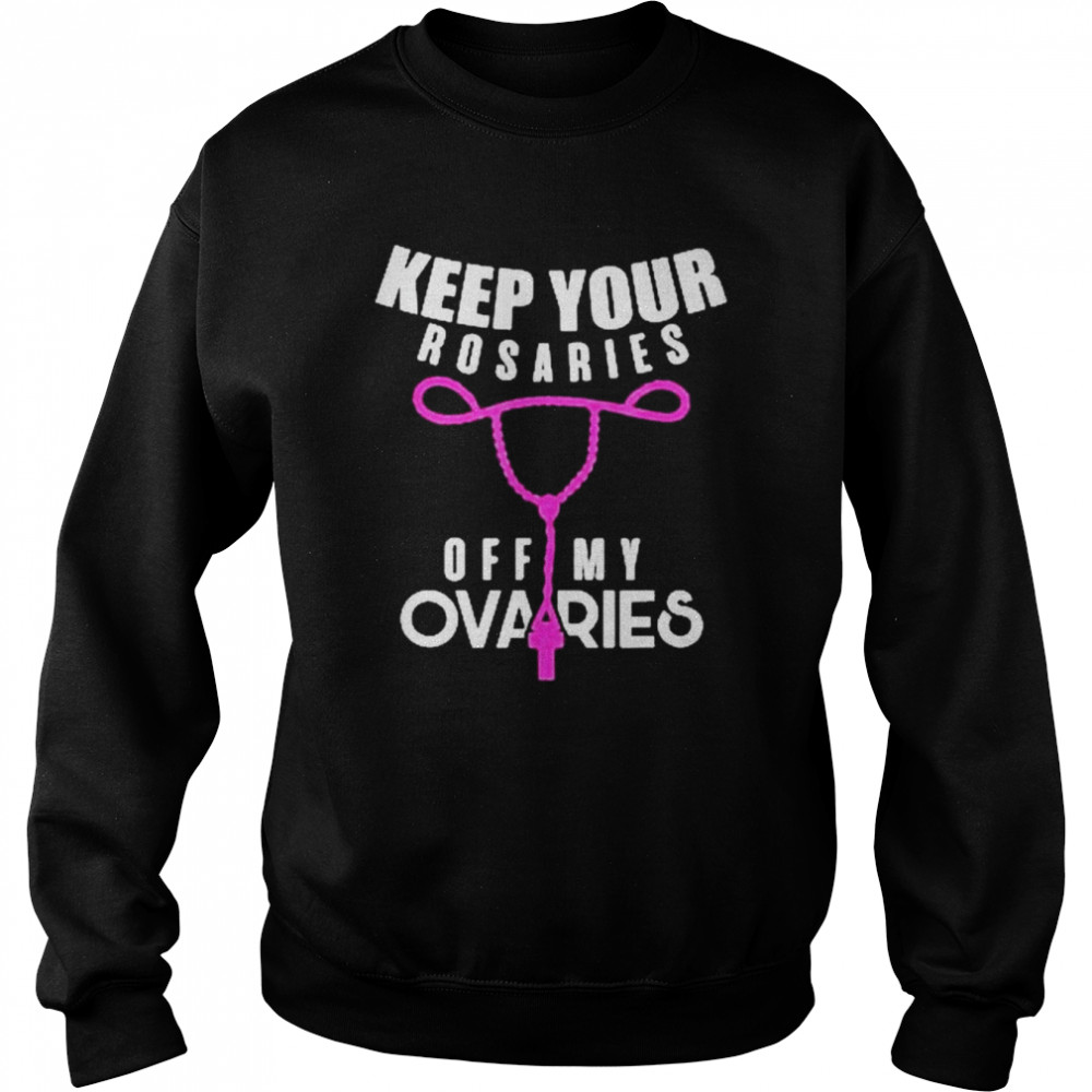 Keep Your Rosaries Off My Ovaries Pro Choice Gear Shirt Unisex Sweatshirt