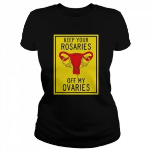 Keep your rosaries off my ovaries  Classic Women's T-shirt