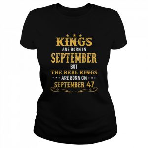 Kings Born In September Real Kings Are Born On September 47 Shirt Classic Women's T-shirt