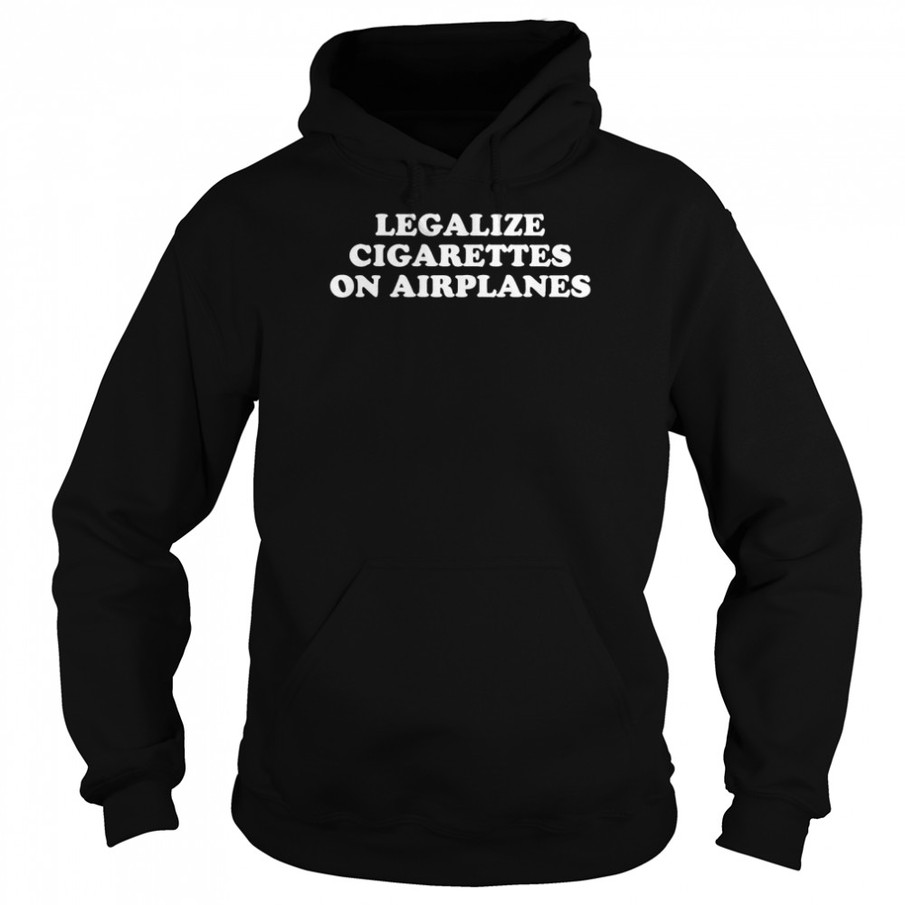 Legalize cigarettes on airplanes funny T- Unisex Hoodie